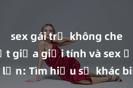 sex gái trẻ không che Phân biệt giữa giới tính và sex ở người lớn: Tìm hiểu sự khác biệt và yếu tố quyết định