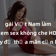 gái Việt Nam làm tình Xem sex không che HD ngay để thỏa mãn cơn khát tình dục của bạn! Video chất lượng cao, cảnh quay rõ nét, sẽ khiến bạn không thể rời mắt! Hãy trải nghiệm ngay!