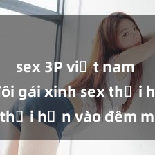 sex 3P việt nam Cặp đôi gái xinh sex thổi hồn vào đêm muộn