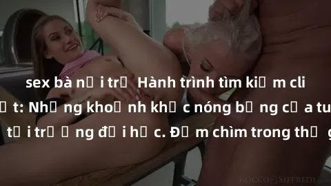 sex bà nội trợ Hành trình tìm kiếm clip sex sinh viên bí mật: Những khoảnh khắc nóng bỏng của tuổi trẻ tại trường đại học. Đắm chìm trong thế giới đầy cấu kết và cám dỗ.