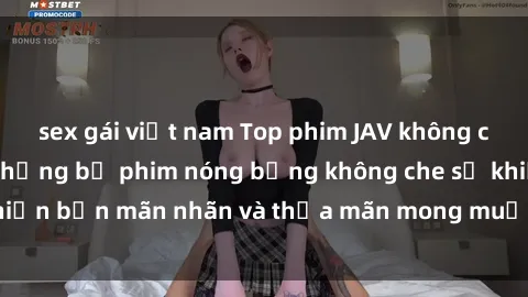 sex gái việt nam Top phim JAV không che đáng xem năm  Những bộ phim nóng bỏng không che sẽ khiến bạn mãn nhãn và thỏa mãn mong muốn tình dục của mình.