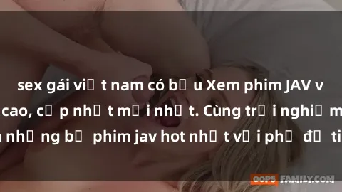 sex gái việt nam có bầu Xem phim JAV vietsub online đỉnh cao, cập nhật mới nhất. Cùng trải nghiệm những bộ phim jav hot nhất với phụ đề tiếng Việt chất lượng.
