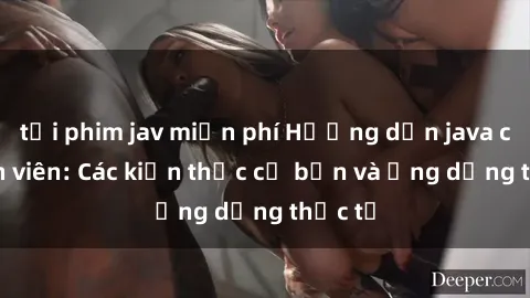 tải phim jav miễn phí Hướng dẫn java cho sinh viên: Các kiến thức cơ bản và ứng dụng thực tế