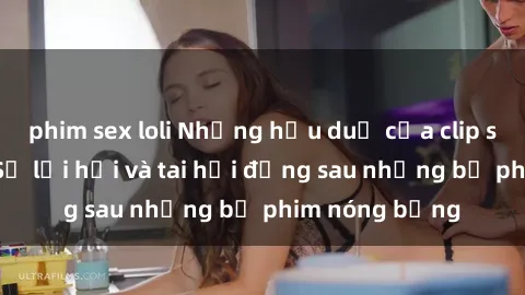 phim sex loli Những hậu duệ của clip sex đình đám: Sự lợi hại và tai hại đằng sau những bộ phim nóng bỏng