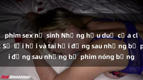 phim sex nữ sinh Những hậu duệ của clip sex đình đám: Sự lợi hại và tai hại đằng sau những bộ phim nóng bỏng