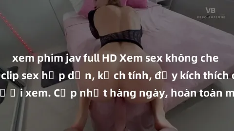 xem phim jav full HD Xem sex không che miễn phí - Những clip sex hấp dẫn, kịch tính, đầy kích thích cho người xem. Cập nhật hàng ngày, hoàn toàn miễn phí, độ phân giải cao.