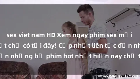 sex viet nam HD Xem ngay phim sex mới nhất, hấp dẫn nhất chỉ có tại đây! Cập nhật liên tục đến những bộ phim hot nhất hiện nay chỉ trong vài cú click!