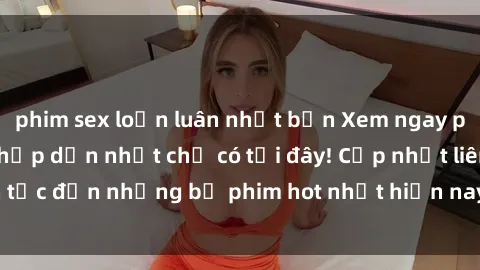 phim sex loạn luân nhật bản Xem ngay phim sex mới nhất, hấp dẫn nhất chỉ có tại đây! Cập nhật liên tục đến những bộ phim hot nhất hiện nay chỉ trong vài cú click!