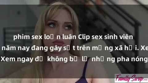 phim sex loạn luân Clip sex sinh viên mới nhất hot nhất năm nay đang gây sốt trên mạng xã hội. Xem ngay để không bỏ lỡ những pha nóng không thể bỏ qua!