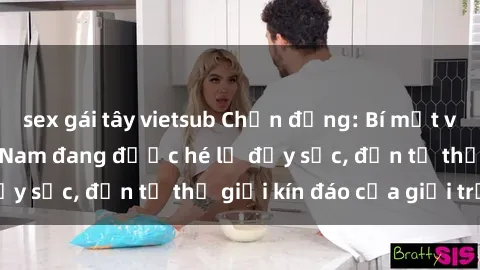 sex gái tây vietsub Chấn động: Bí mật về sex nữ sinh Việt Nam đang được hé lộ đầy sốc, đến từ thế giới kín đáo của giới trẻ.
