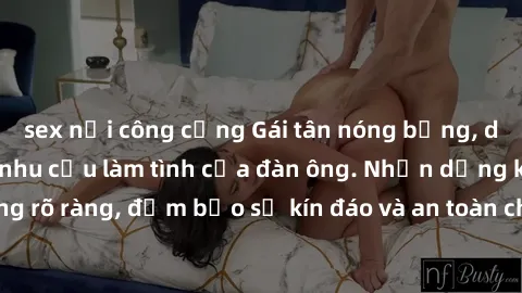 sex nơi công cộng Gái tân nóng bỏng, dâm đãng thỏa mãn nhu cầu làm tình của đàn ông. Nhận dạng không rõ ràng, đảm bảo sự kín đáo và an toàn cho trải nghiệm tuyệt vời.