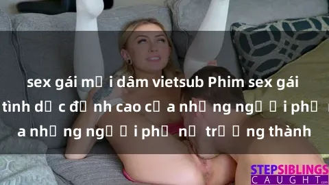 sex gái mại dâm vietsub Phim sex gái già: Trải nghiệm tình dục đỉnh cao của những người phụ nữ trưởng thành
