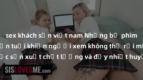 sex khách sạn việt nam Những bộ phim sex của phụ nữ lớn tuổi khiến người xem không thể rời mắt. Được sản xuất chất lượng và đầy nhiệt huyết, đáng xem và trải nghiệm.