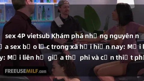 sex 4P vietsub Khám phá những nguyên nhân và hậu quả của sex bạo lực trong xã hội hiện nay: Mối liên hệ giữa thị phi và cần thiết phải ngăn chặn.