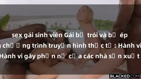 sex gái sinh viên Gái bị trói và bị ép buộc làm tình trong chương trình truyền hình thực tế: Hành vi gây phẫn nộ của các nhà sản xuất và người xem.