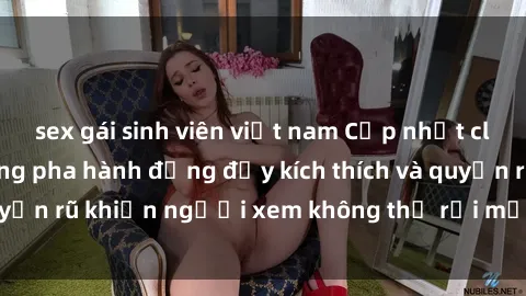 sex gái sinh viên việt nam Cập nhật clip nóng BDSM: Những pha hành động đầy kích thích và quyến rũ khiến người xem không thể rời mắt. Đừng bỏ lỡ!