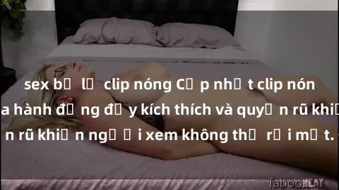 sex bị lộ clip nóng Cập nhật clip nóng BDSM: Những pha hành động đầy kích thích và quyến rũ khiến người xem không thể rời mắt. Đừng bỏ lỡ!