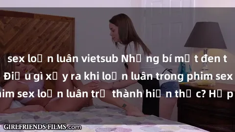 sex loạn luân vietsub Những bí mật đen tối trong gia đình: Điều gì xảy ra khi loạn luân trong phim sex loạn luân trở thành hiện thực? Hấp dẫn và gây sốc!