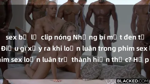 sex bị lộ clip nóng Những bí mật đen tối trong gia đình: Điều gì xảy ra khi loạn luân trong phim sex loạn luân trở thành hiện thực? Hấp dẫn và gây sốc!