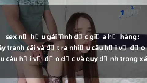 sex nữ hầu gái Tình dục giữa họ hàng: Những sự kiện gây tranh cãi và đặt ra nhiều câu hỏi về đạo đức và quy định trong xã hội.