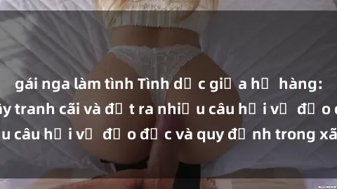 gái nga làm tình Tình dục giữa họ hàng: Những sự kiện gây tranh cãi và đặt ra nhiều câu hỏi về đạo đức và quy định trong xã hội.
