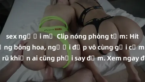 sex người mỹ Clip nóng phòng tắm: Hít thở nồng nàn hương bông hoa, người đẹp vô cùng gợi cảm và quyến rũ khiến ai cũng phải say đắm. Xem ngay để trải nghiệm điều đặc biệt!