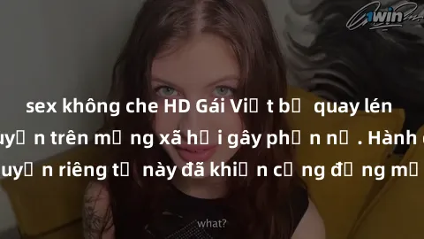 sex không che HD Gái Việt bị quay lén khi tắm, clip lan truyền trên mạng xã hội gây phẫn nộ. Hành động vi phạm quyền riêng tư này đã khiến cộng đồng mạng bức xúc và đòi trừng phạt thật nghiêm khắc.