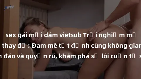 sex gái mại dâm vietsub Trải nghiệm mới lạ với sex phòng thay đồ: Đam mê tột đỉnh cùng không gian kín đáo và quyến rũ, khám phá sự lôi cuốn từ sự hấp dẫn của nơi này.