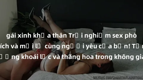 gái xinh khỏa thân Trải nghiệm sex phòng tắm đầy kích thích và mới lạ cùng người yêu của bạn! Tận hưởng khoái lạc và thăng hoa trong không gian tắm ấm áp và gợi cảm.