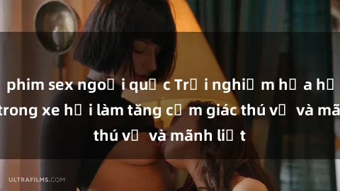 phim sex ngoại quốc Trải nghiệm hứa hẹn: Sex trong xe hơi làm tăng cảm giác thú vị và mãnh liệt
