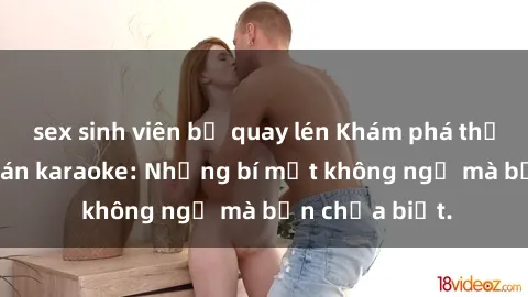sex sinh viên bị quay lén Khám phá thế giới sex ở quán karaoke: Những bí mật không ngờ mà bạn chưa biết.