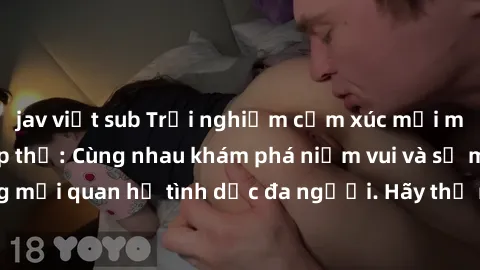 jav việt sub Trải nghiệm cảm xúc mới mẻ với làm tình tập thể: Cùng nhau khám phá niềm vui và sự mãnh liệt trong mối quan hệ tình dục đa người. Hãy thử ngay để biết cảm giác thú vị này!