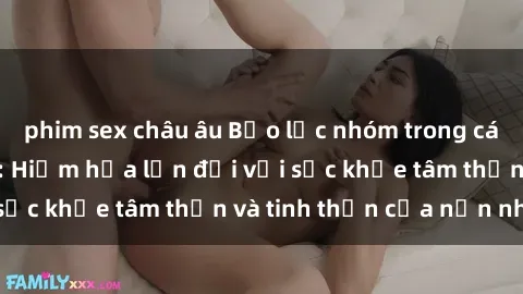 phim sex châu âu Bạo lực nhóm trong các hành vi tình dục: Hiểm họa lớn đối với sức khỏe tâm thần và tinh thần của nạn nhân.