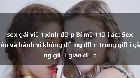sex gái việt xinh đẹp Bí mật tội ác: Sex giáo viên và hành vi không đứng đắn trong giới giáo dục