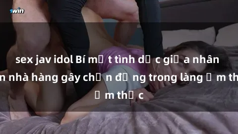 sex jav idol Bí mật tình dục giữa nhân viên nhà hàng gây chấn động trong làng ẩm thực