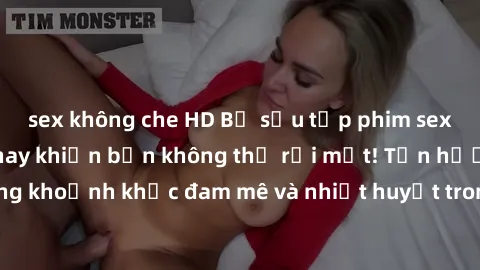 sex không che HD Bộ sưu tập phim sex Mỹ hot nhất năm nay khiến bạn không thể rời mắt! Tận hưởng những khoảnh khắc đam mê và nhiệt huyết trong các tác phẩm nóng bỏng này!