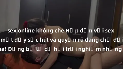 sex online không che Hấp dẫn với sex Mỹ đen: Những bí mật đầy sức hút và quyến rũ đang chờ đợi bạn khám phá! Đừng bỏ lỡ cơ hội trải nghiệm những khoảnh khắc mãnh liệt và đam mê!