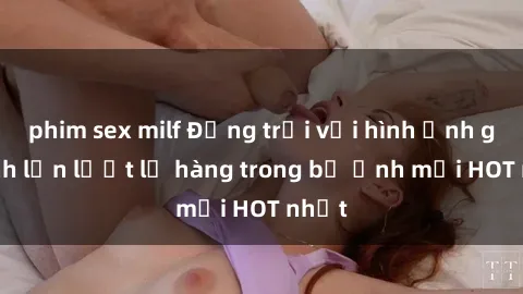 phim sex milf Động trời với hình ảnh gái xinh lần lượt lộ hàng trong bộ ảnh mới HOT nhất
