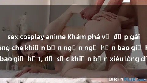 sex cosplay anime Khám phá vẻ đẹp gái Việt Nam nude không che khiến bạn ngẩn ngơ hơn bao giờ hết, đủ sức khiến bạn xiêu lòng đến ngất ngây