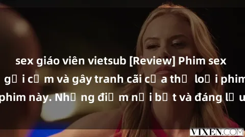sex giáo viên vietsub [Review] Phim sex loli: Đánh giá về sự gợi cảm và gây tranh cãi của thể loại phim này. Những điểm nổi bật và đáng lưu ý khi xem phim loli.