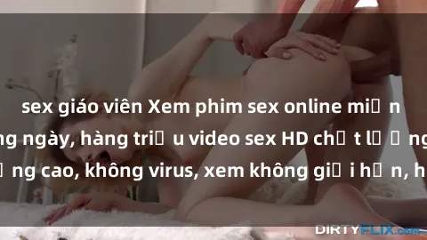 sex giáo viên Xem phim sex online miễn phí, cập nhật hàng ngày, hàng triệu video sex HD chất lượng cao, không virus, xem không giới hạn, hoàn toàn miễn phí.