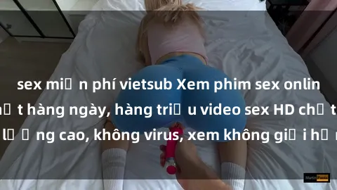 sex miễn phí vietsub Xem phim sex online miễn phí, cập nhật hàng ngày, hàng triệu video sex HD chất lượng cao, không virus, xem không giới hạn, hoàn toàn miễn phí.