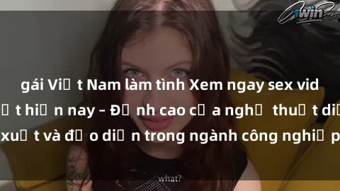 gái Việt Nam làm tình Xem ngay sex video Việt Nam hot nhất hiện nay – Đỉnh cao của nghệ thuật diễn xuất và đạo diễn trong ngành công nghiệp phim người lớn tại đây!