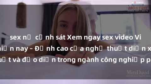 sex nữ cảnh sát Xem ngay sex video Việt Nam hot nhất hiện nay – Đỉnh cao của nghệ thuật diễn xuất và đạo diễn trong ngành công nghiệp phim người lớn tại đây!