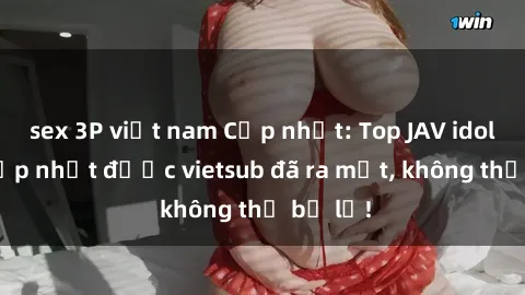 sex 3P việt nam Cập nhật: Top JAV idol xinh đẹp nhất được vietsub đã ra mắt, không thể bỏ lỡ!