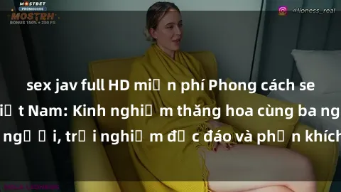 sex jav full HD miễn phí Phong cách sex 3P độc đáo tại Việt Nam: Kinh nghiệm thăng hoa cùng ba người, trải nghiệm độc đáo và phấn khích không thể bỏ lỡ!