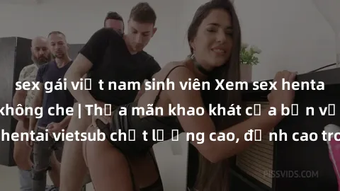 sex gái việt nam sinh viên Xem sex hentai vietsub cực hot, không che | Thỏa mãn khao khát của bạn với series hentai vietsub chất lượng cao, đỉnh cao trong thể loại anime không che.