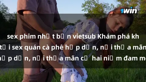 sex phim nhật bản vietsub Khám phá không gian độc đáo tại sex quán cà phê hấp dẫn, nơi thỏa mãn cả hai niềm đam mê