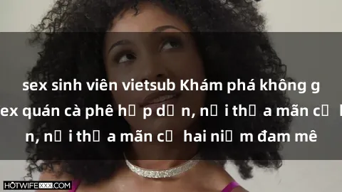 sex sinh viên vietsub Khám phá không gian độc đáo tại sex quán cà phê hấp dẫn, nơi thỏa mãn cả hai niềm đam mê
