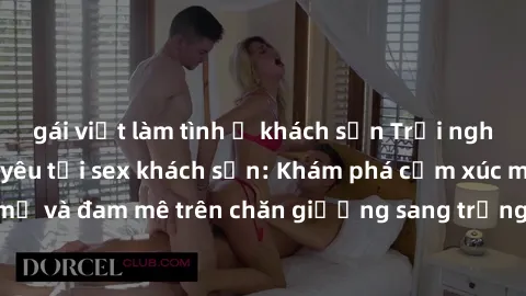 gái việt làm tình ở khách sạn Trải nghiệm đỉnh cao tình yêu tại sex khách sạn: Khám phá cảm xúc mới mẻ và đam mê trên chăn giường sang trọng, độc đáo, không giới hạn.